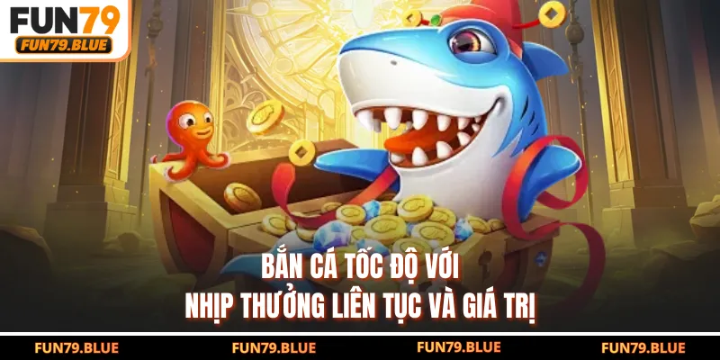 Bắn cá tốc độ với nhịp thưởng liên tục và giá trị