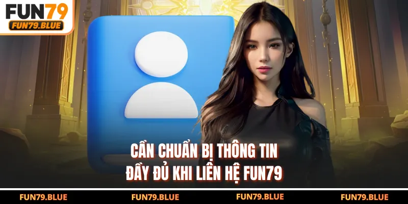 Cần chuẩn bị thông tin đầy đủ khi liên hệ FUN79