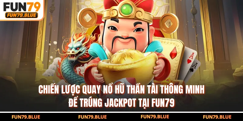 Chiến lược quay nổ hũ Thần Tài thông minh để trúng jackpot tại FUN79