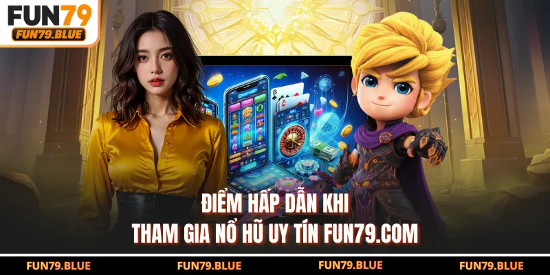 Điểm hấp dẫn khi tham gia nổ hũ uy tín FUN79.COM