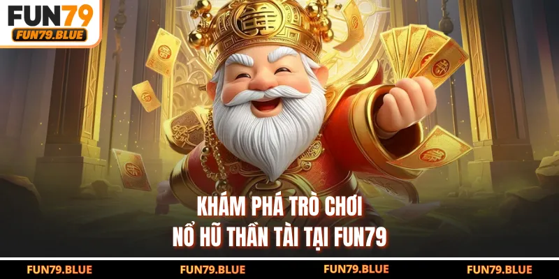 Khám phá trò chơi nổ hũ Thần Tài tại FUN79