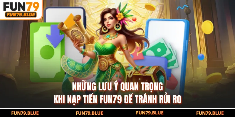 Những lưu ý quan trọng khi nạp tiền FUN79 để tránh rủi ro