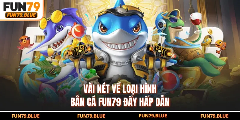 Vài nét về loại hình bắn cá FUN79 đầy hấp dẫn
